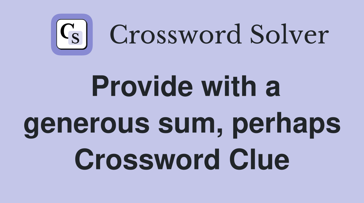 Provide with a generous sum, perhaps Crossword Clue