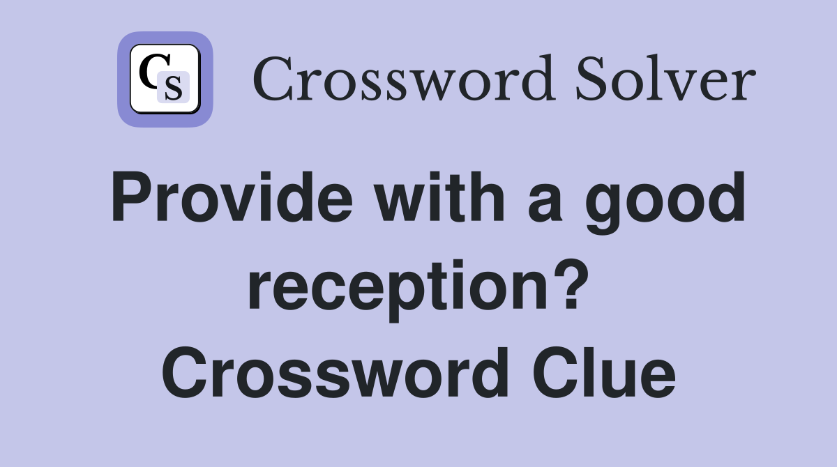Provide with a good reception? Crossword Clue