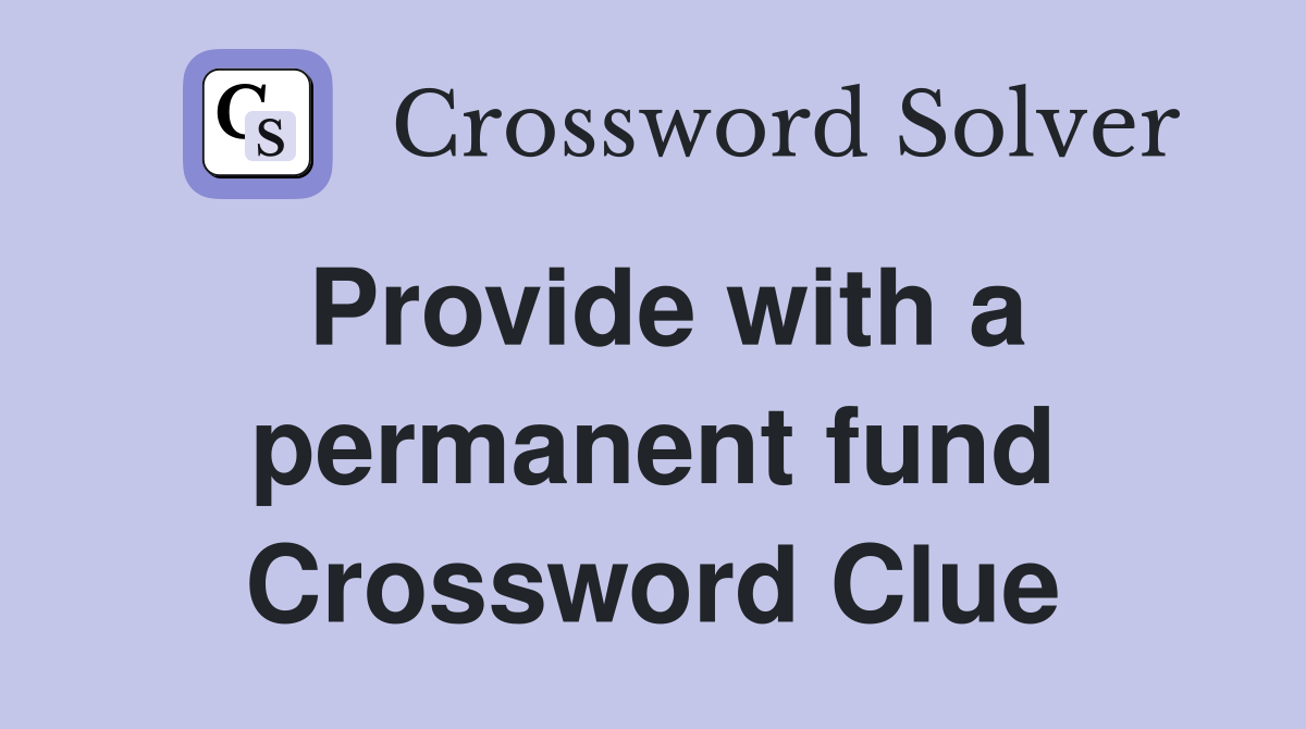 Provide with a permanent fund Crossword Clue