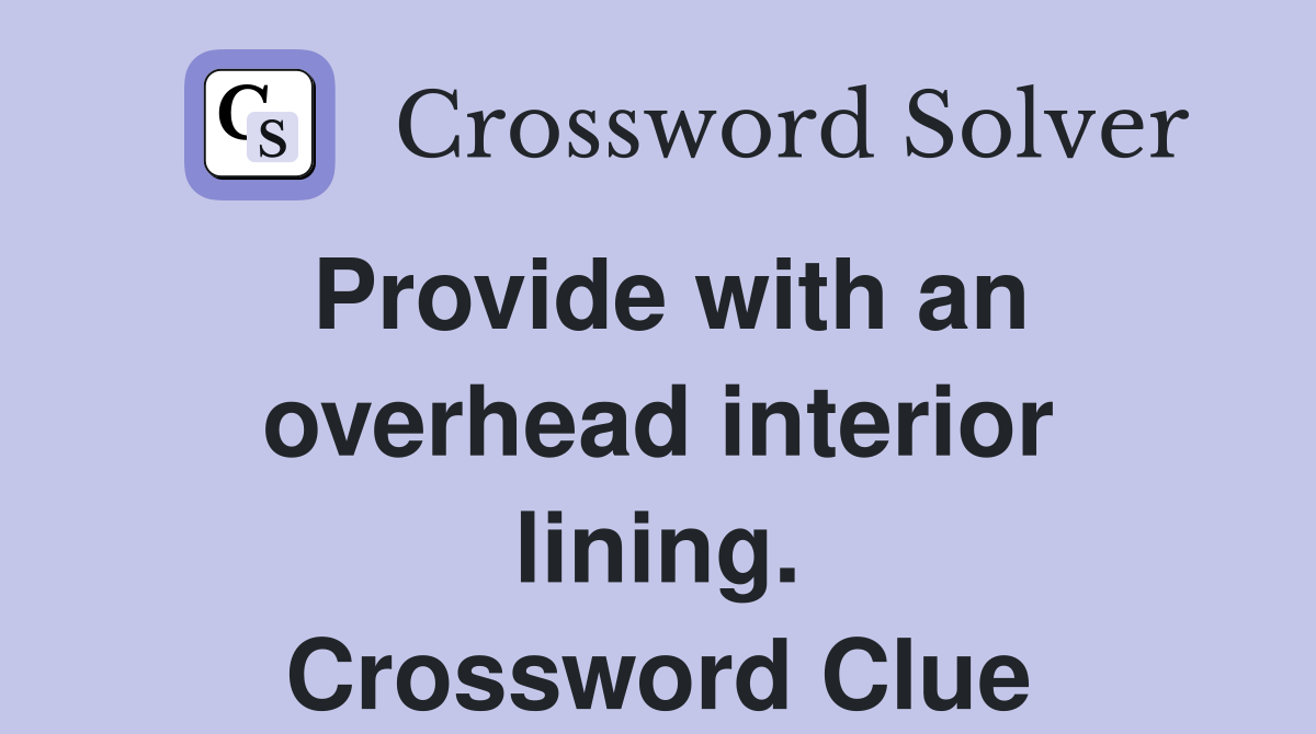 Provide with an overhead interior lining. Crossword Clue