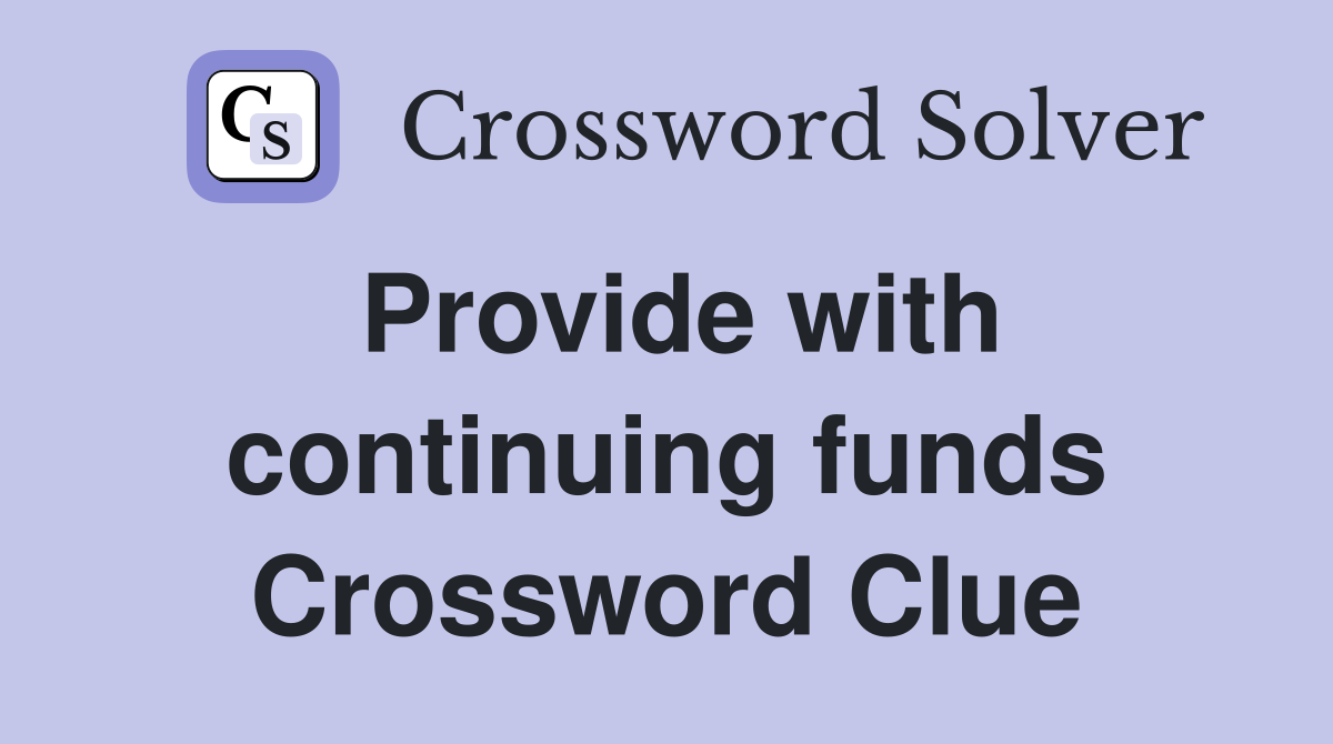 Provide with continuing funds Crossword Clue