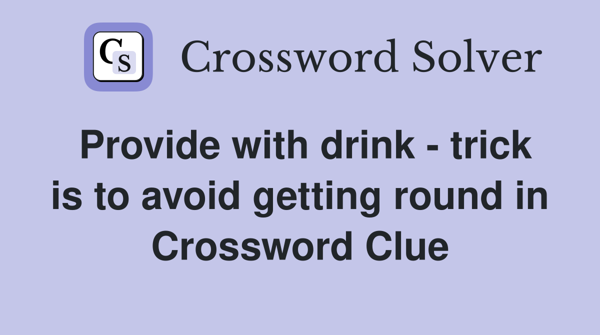 Provide with drink - trick is to avoid getting round in Crossword Clue