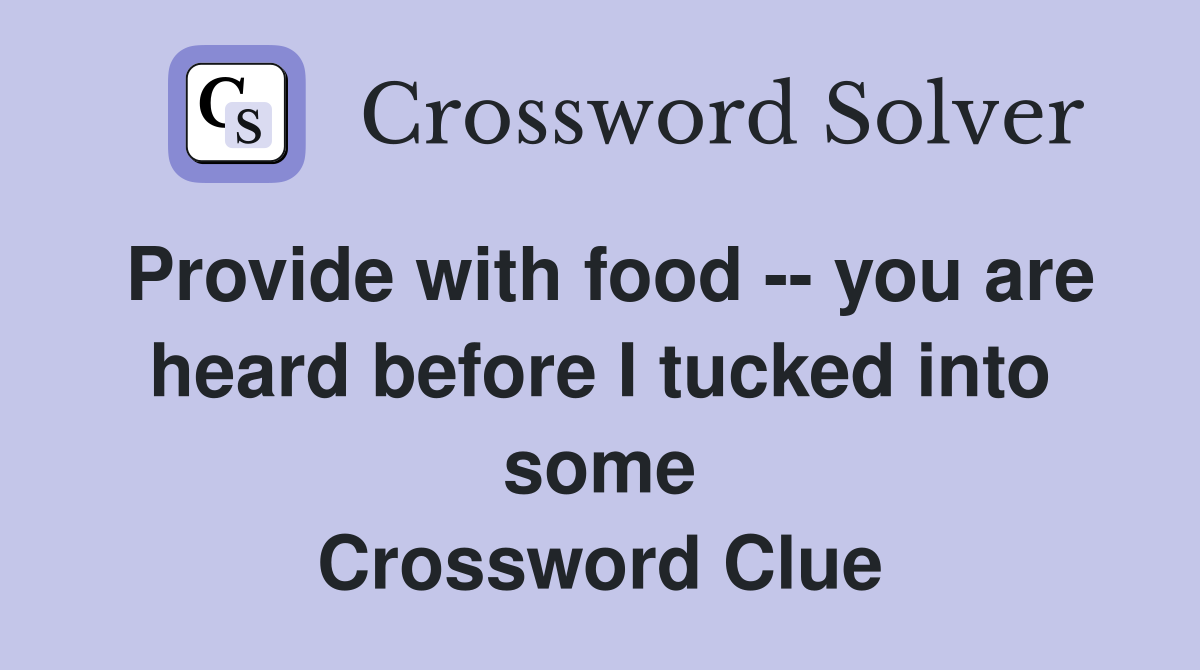 Provide with food -- you are heard before I tucked into some Crossword Clue