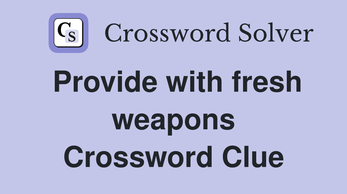 Provide with fresh weapons Crossword Clue