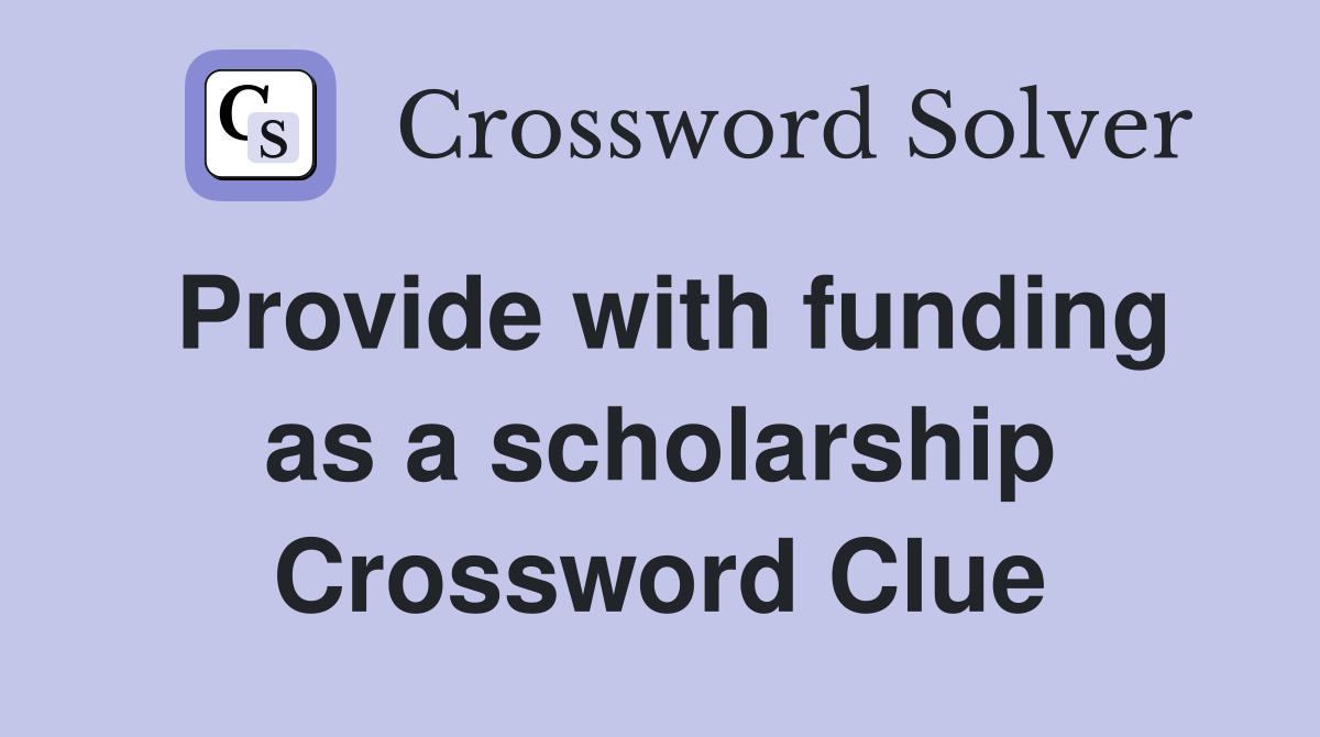 Provide with funding as a scholarship Crossword Clue