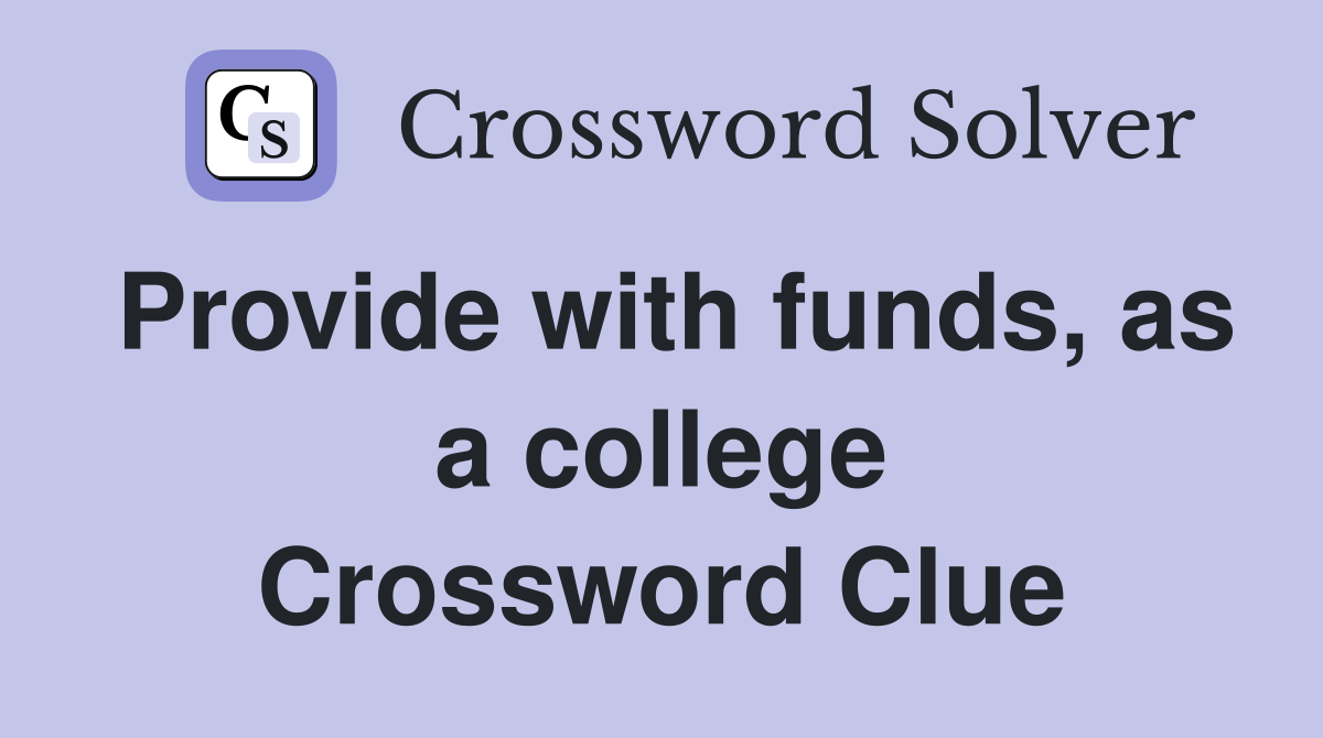 Provide with funds, as a college Crossword Clue