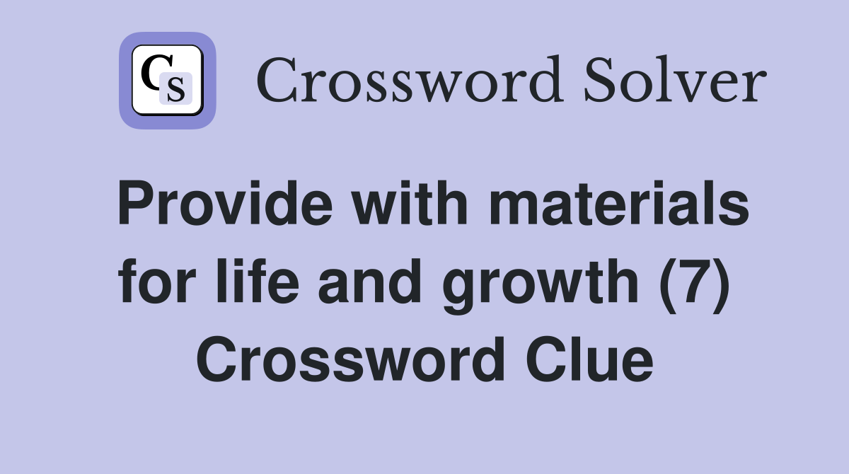 Provide with materials for life and growth (7) Crossword Clue