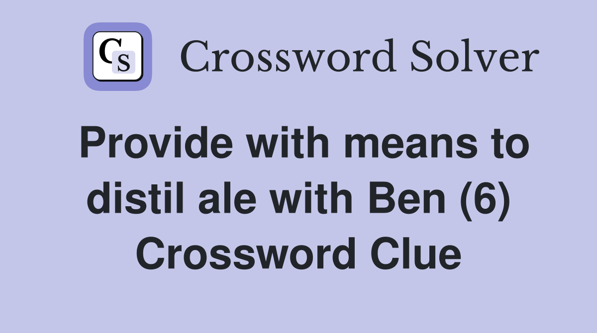 Provide with means to distil ale with Ben (6) Crossword Clue