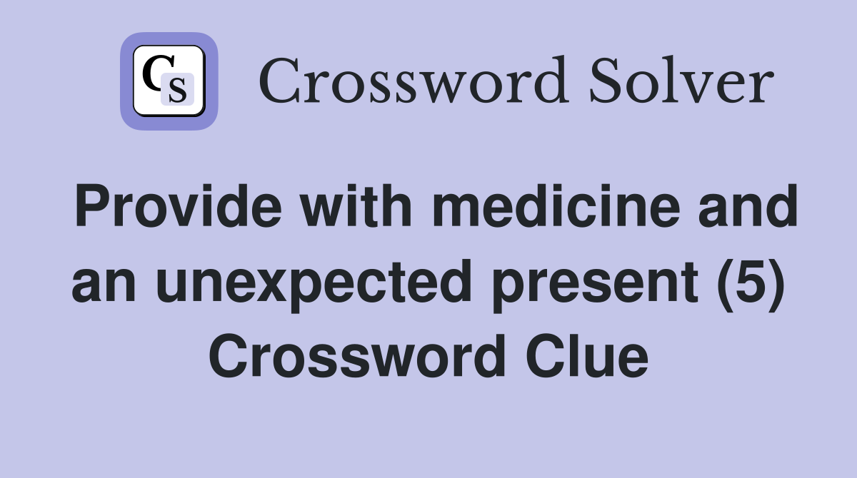 Provide with medicine and an unexpected present (5) Crossword Clue