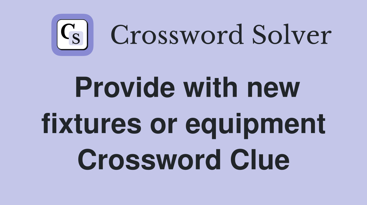 Provide with new fixtures or equipment Crossword Clue