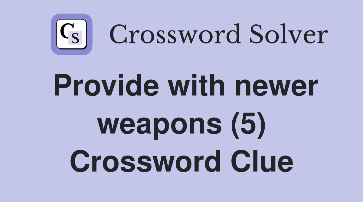 Provide with newer weapons (5) Crossword Clue