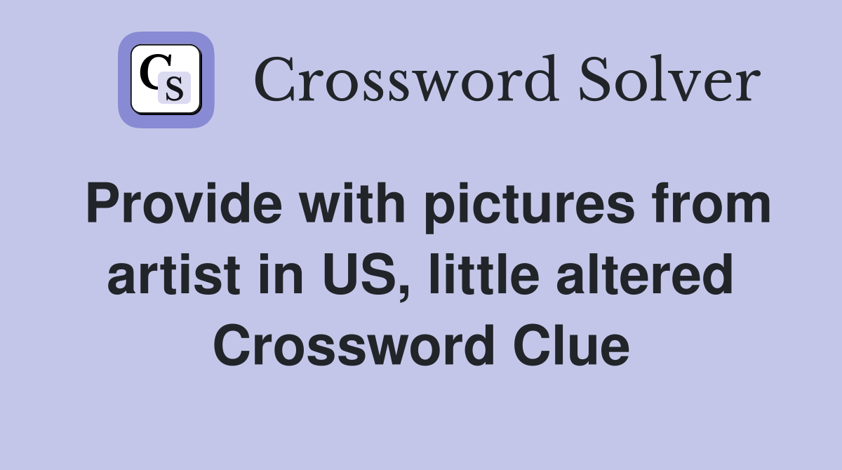 Provide with pictures from artist in US, little altered Crossword Clue