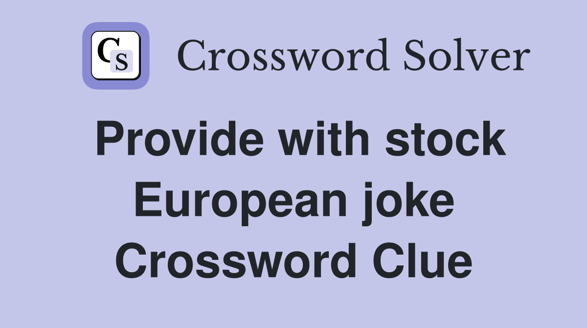 Provide with stock European joke Crossword Clue
