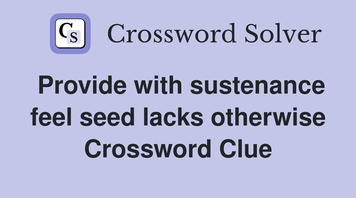 Provide with sustenance feel seed lacks otherwise Crossword Clue