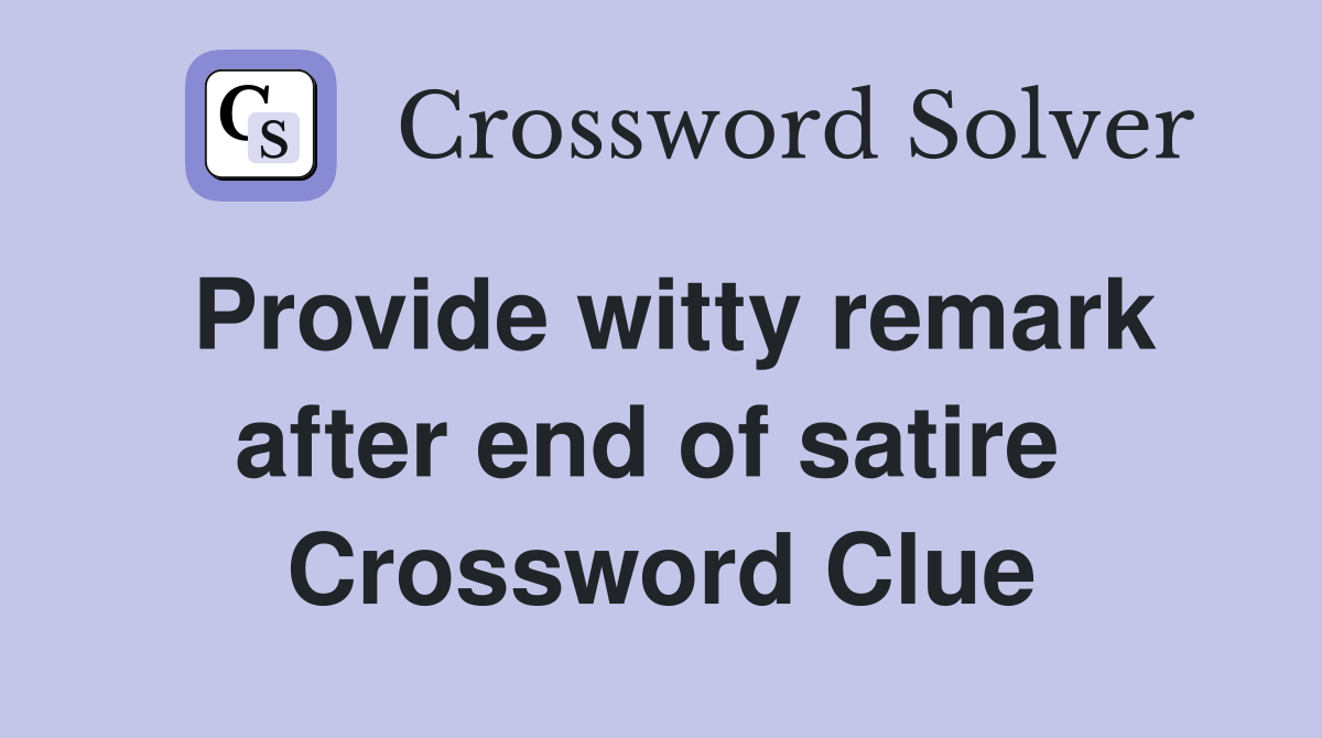 Provide witty remark after end of satire  Crossword Clue