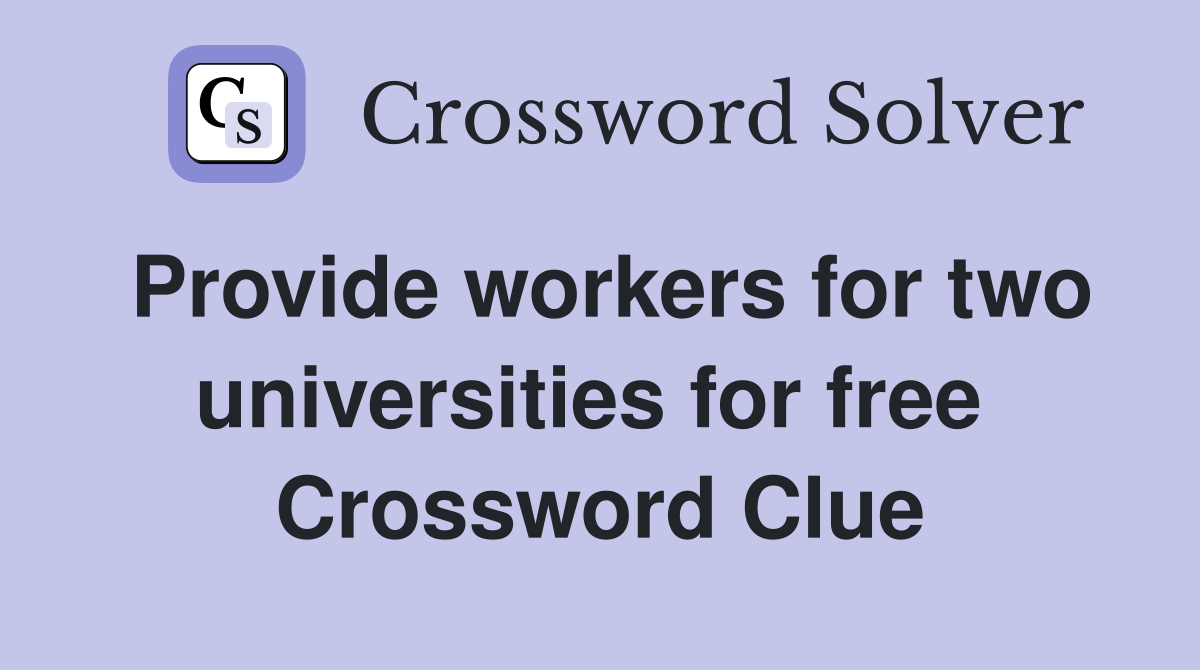Provide workers for two universities for free  Crossword Clue