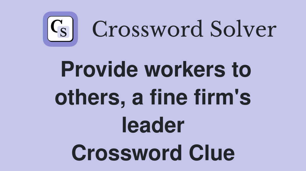 Provide workers to others, a fine firm's leader Crossword Clue