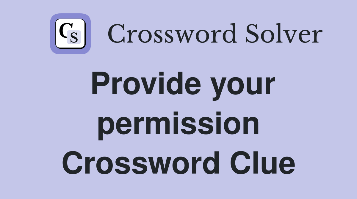 Provide your permission Crossword Clue