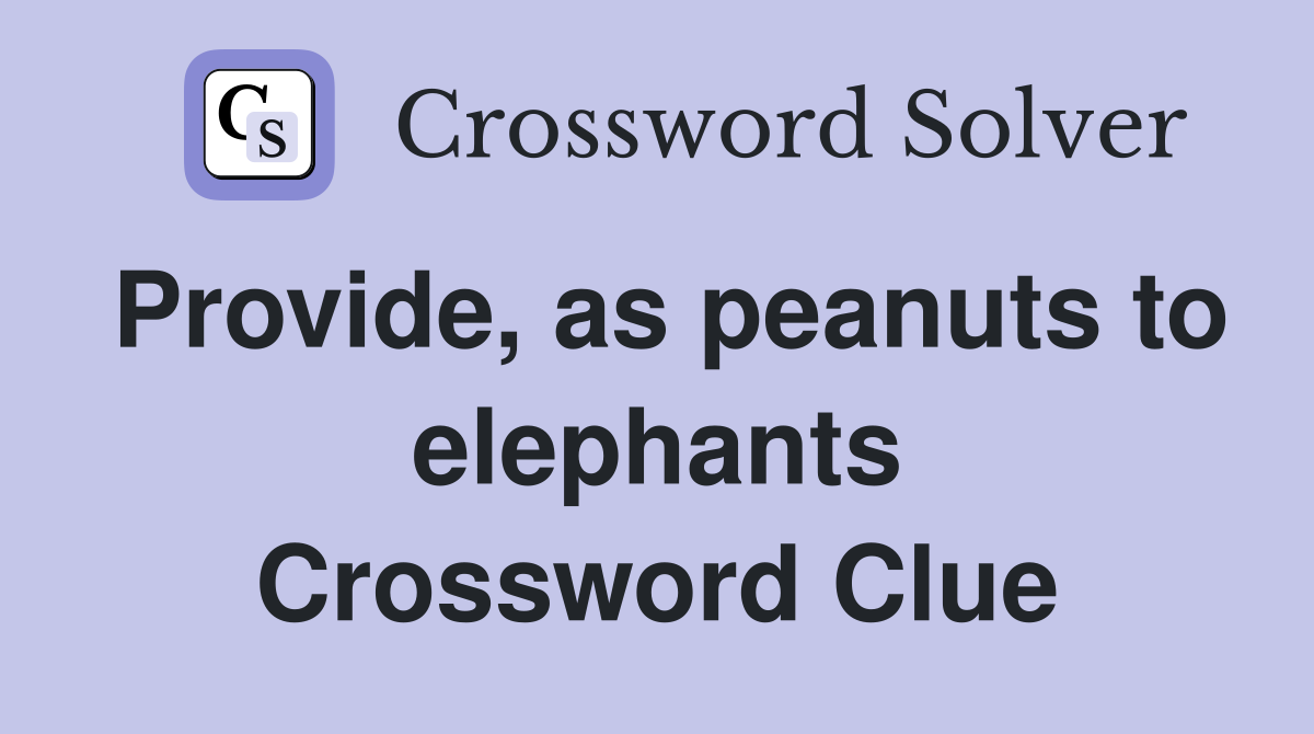 Provide, as peanuts to elephants Crossword Clue