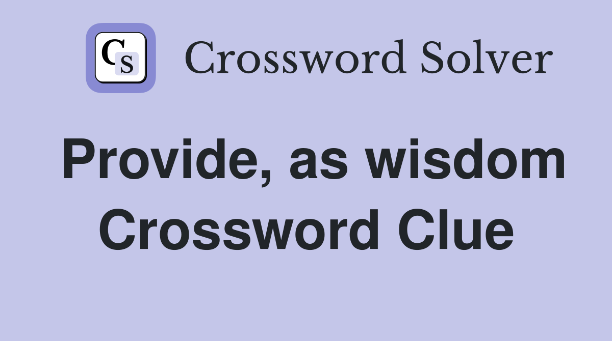 Provide, as wisdom Crossword Clue
