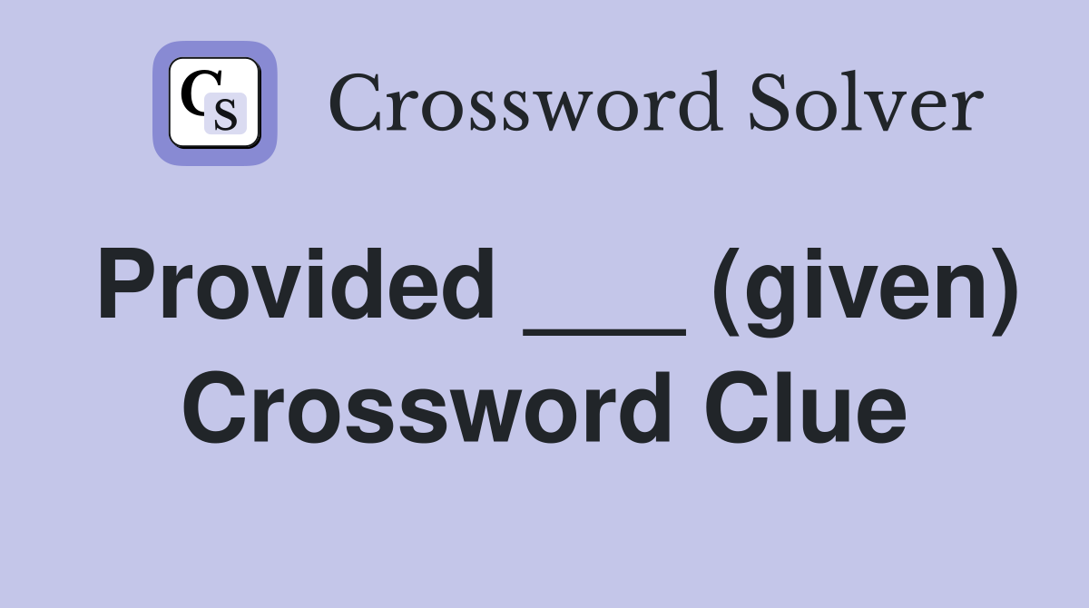 Provided ___ (given) Crossword Clue