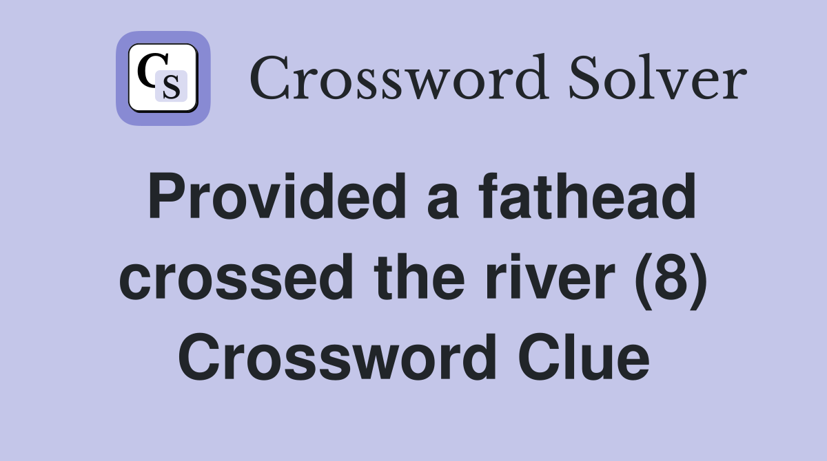 Provided a fathead crossed the river (8) Crossword Clue