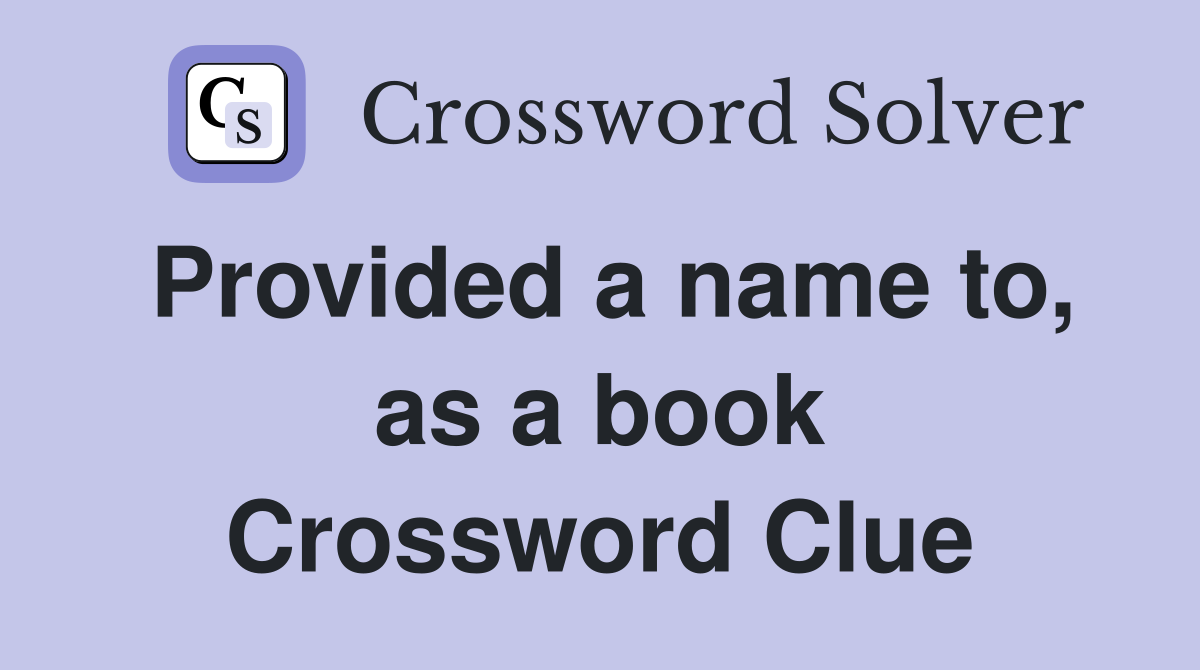 Provided a name to, as a book Crossword Clue