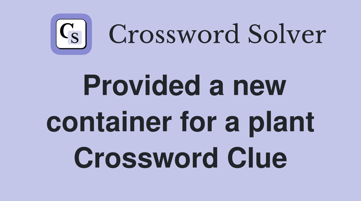 Provided a new container for a plant Crossword Clue