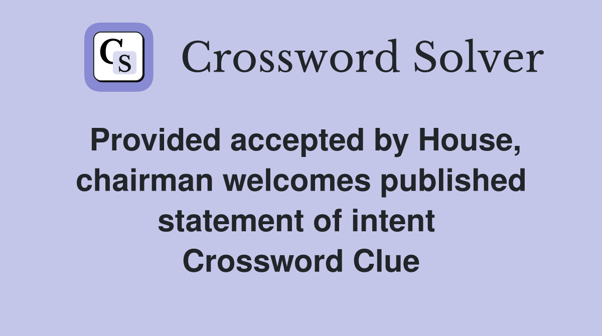 Provided accepted by House, chairman welcomes published statement of intent  Crossword Clue