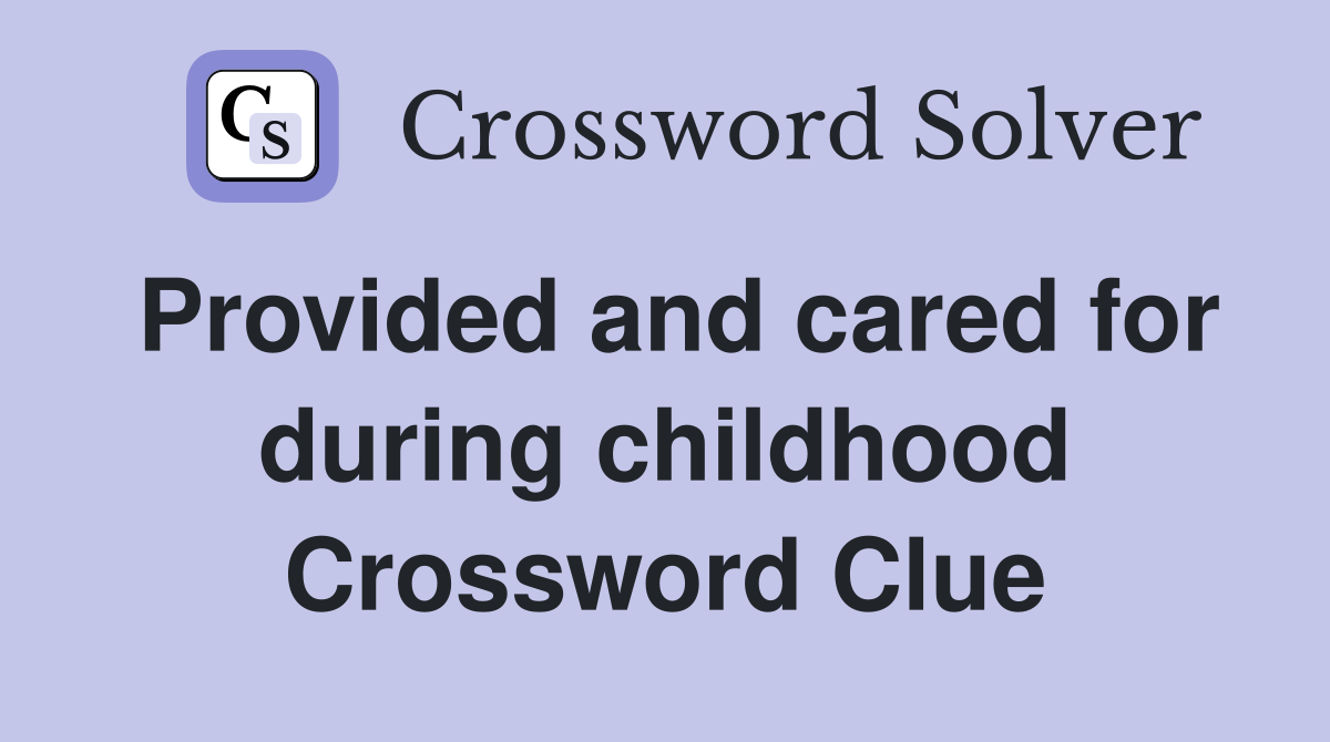 Provided and cared for during childhood Crossword Clue