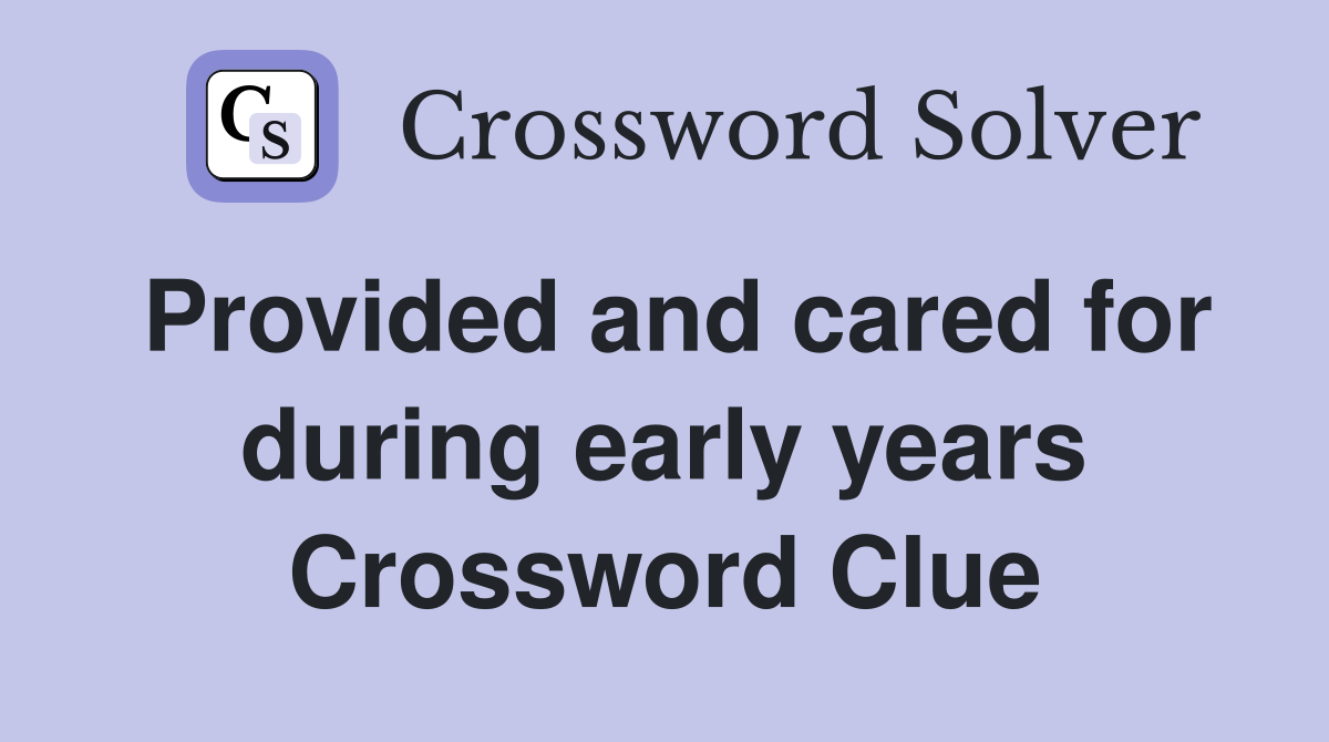Provided and cared for during early years Crossword Clue