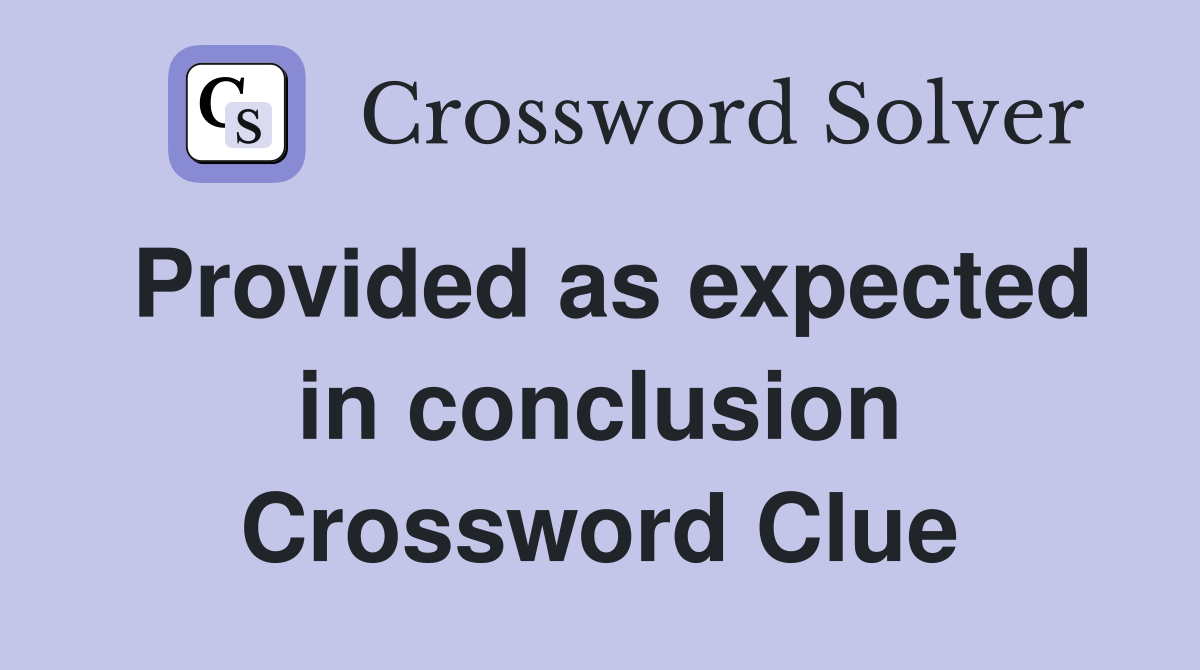 Provided as expected in conclusion Crossword Clue