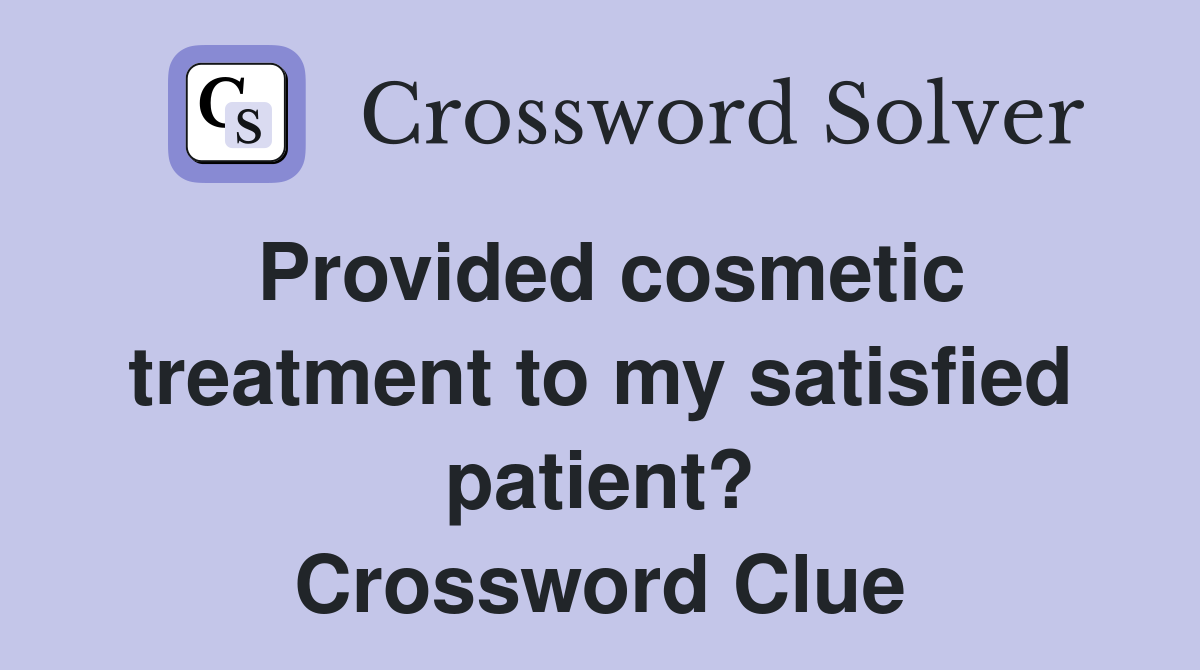 Provided cosmetic treatment to my satisfied patient? Crossword Clue