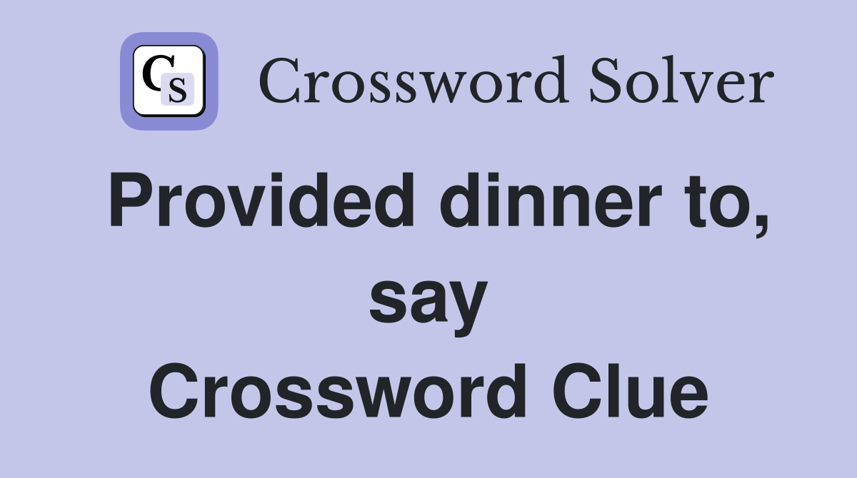 Provided dinner to, say Crossword Clue