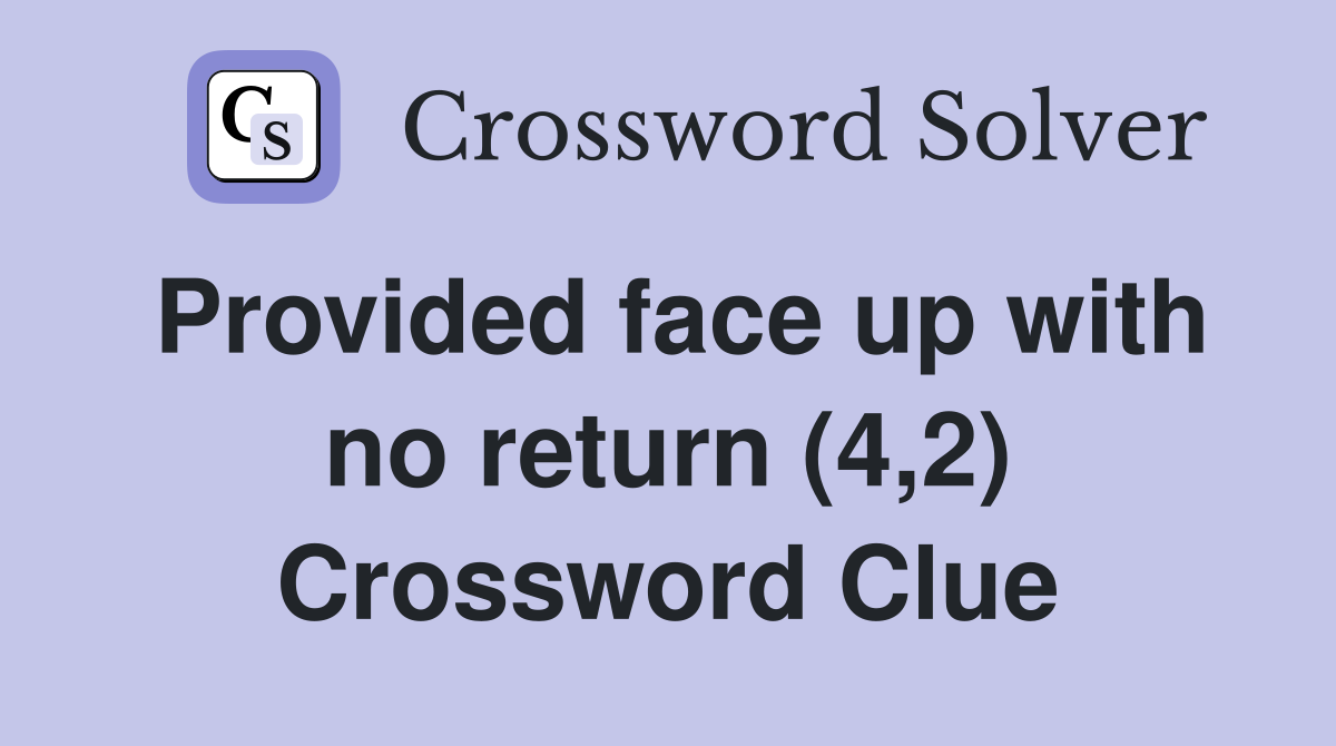 Provided face up with no return (4,2) Crossword Clue