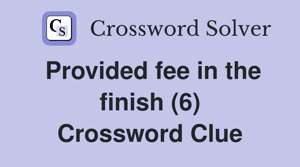 Provided fee in the finish (6) Crossword Clue