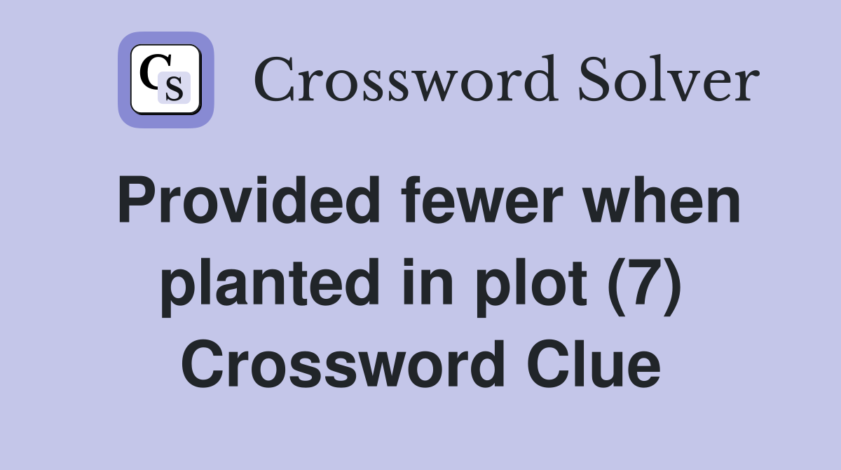 Provided fewer when planted in plot (7) Crossword Clue