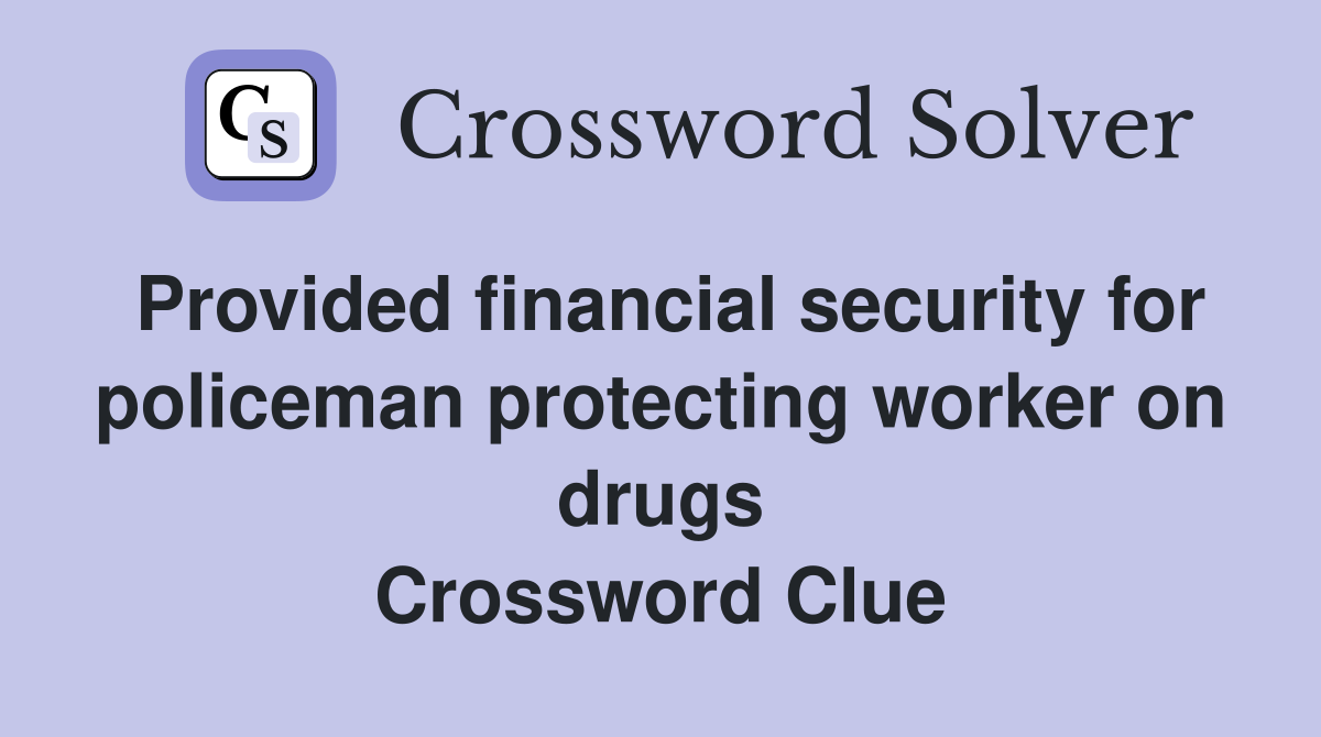 Provided financial security for policeman protecting worker on drugs Crossword Clue