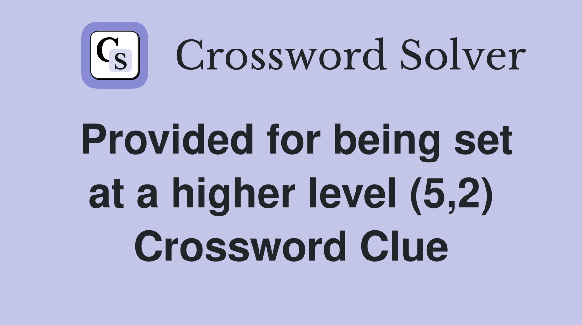Provided for being set at a higher level (5,2) Crossword Clue