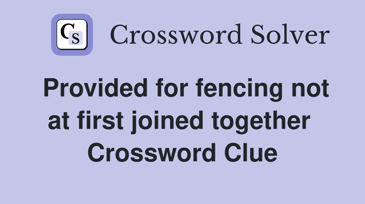 Provided for fencing not at first joined together  Crossword Clue