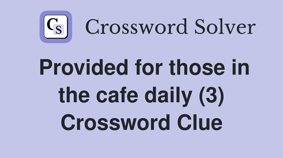 Provided for those in the cafe daily (3) Crossword Clue