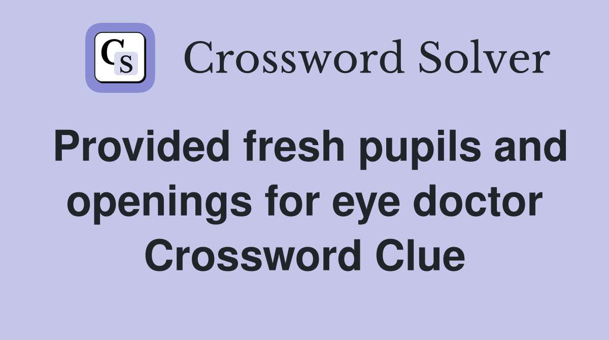 Provided fresh pupils and openings for eye doctor Crossword Clue