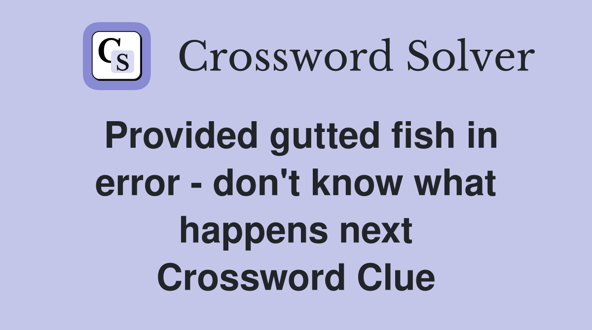 Provided gutted fish in error - don't know what happens next Crossword Clue