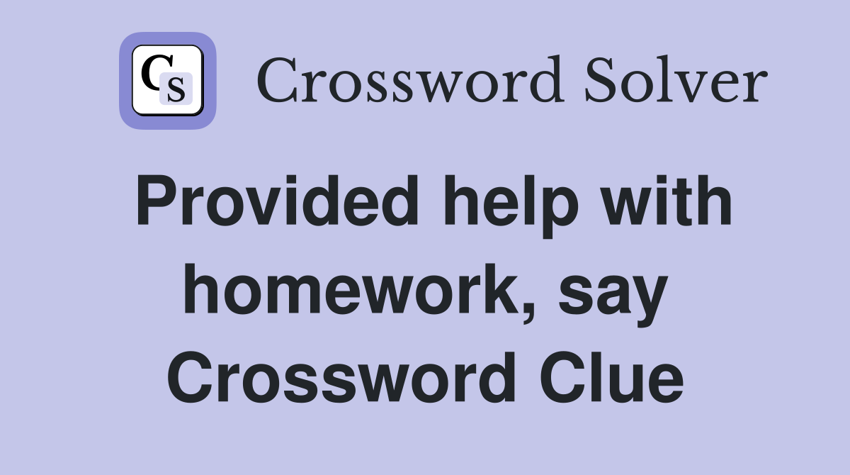 Provided help with homework, say Crossword Clue