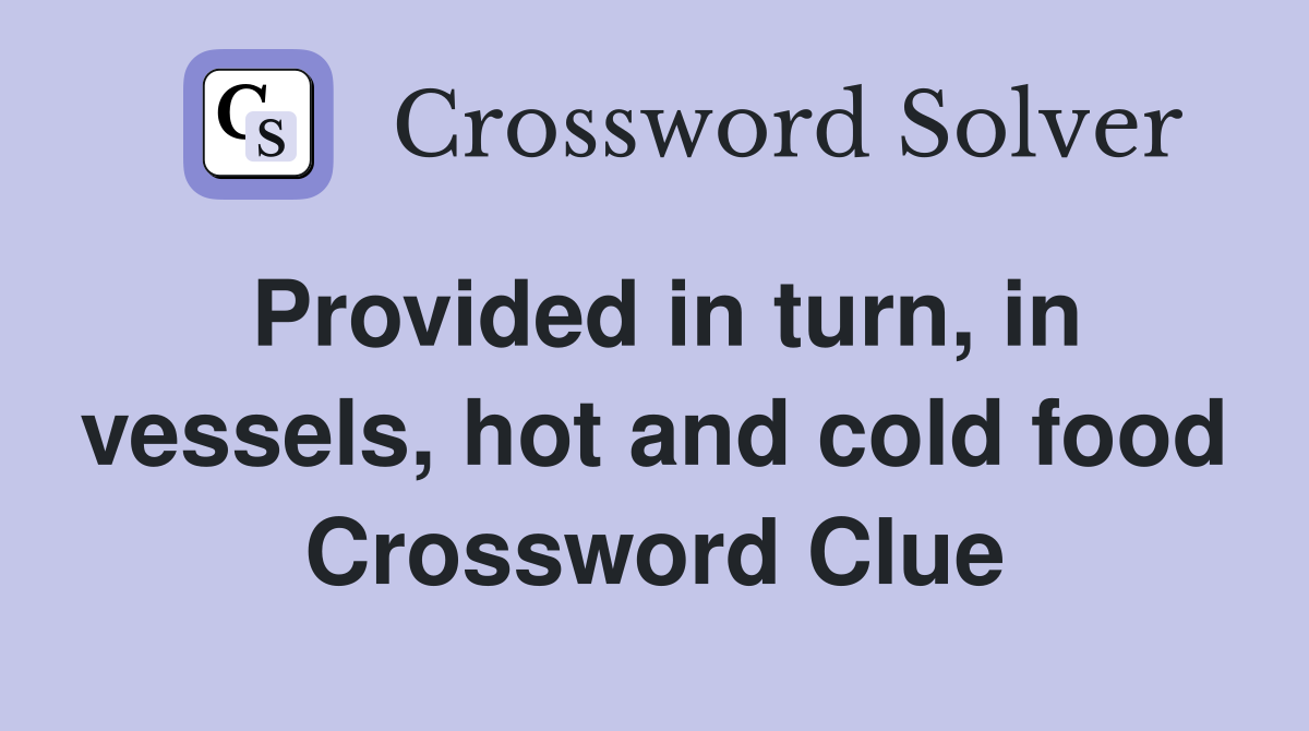 Provided in turn, in vessels, hot and cold food Crossword Clue