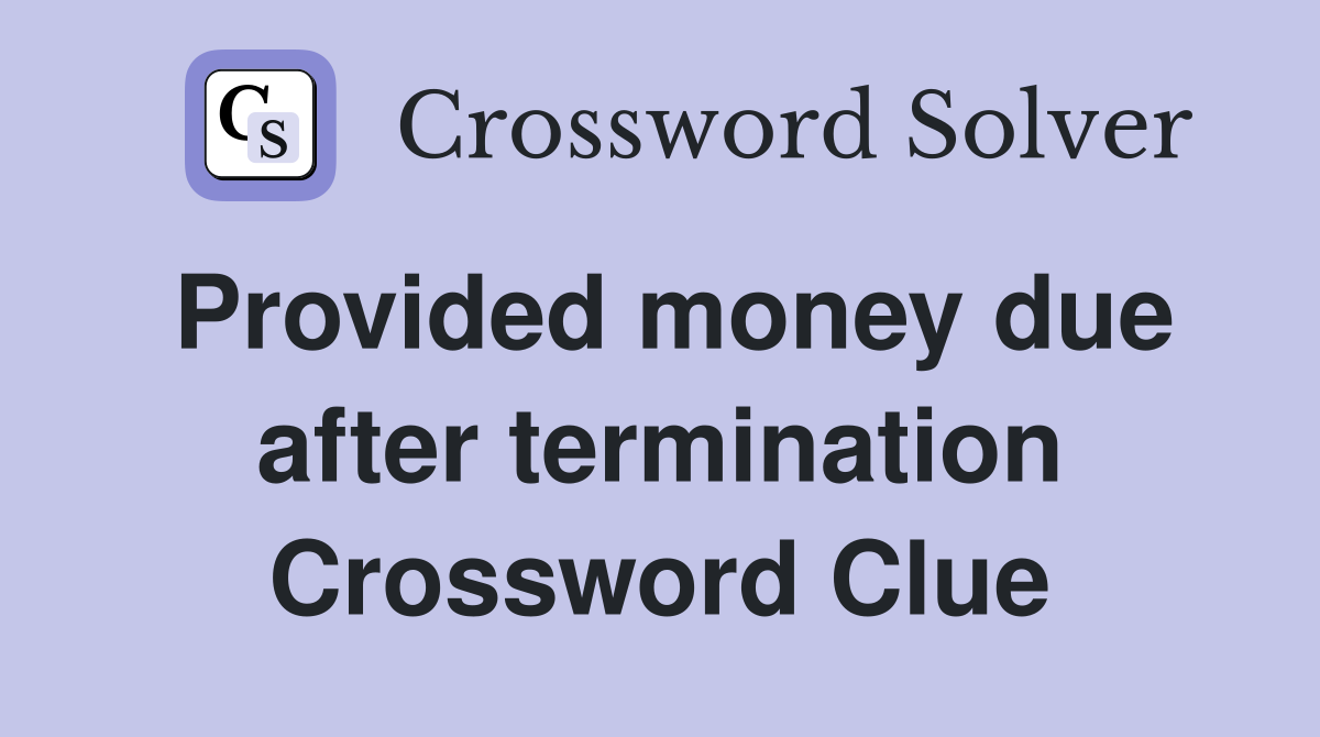 Provided money due after termination Crossword Clue