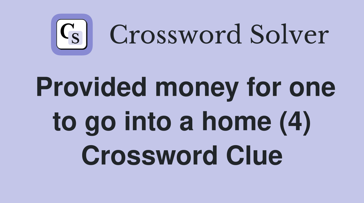 Provided money for one to go into a home (4) Crossword Clue