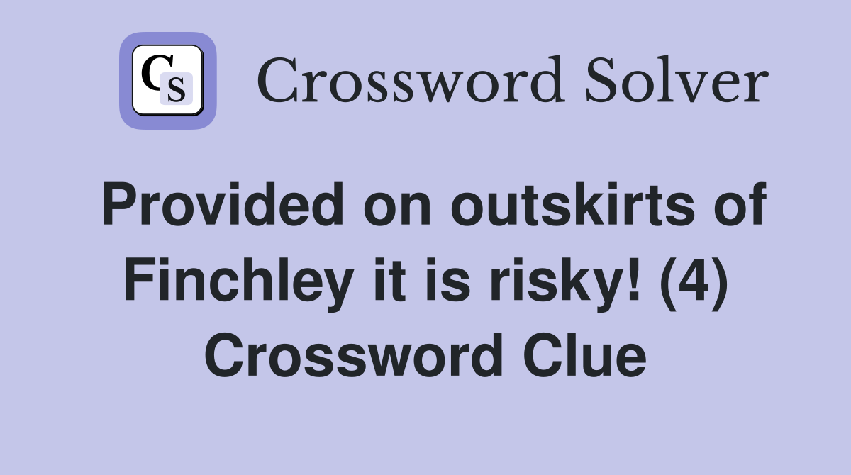 Provided on outskirts of Finchley it is risky! (4) Crossword Clue