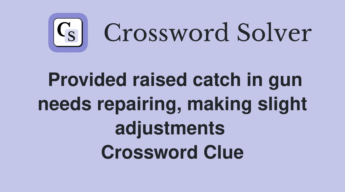 Provided raised catch in gun needs repairing, making slight adjustments  Crossword Clue