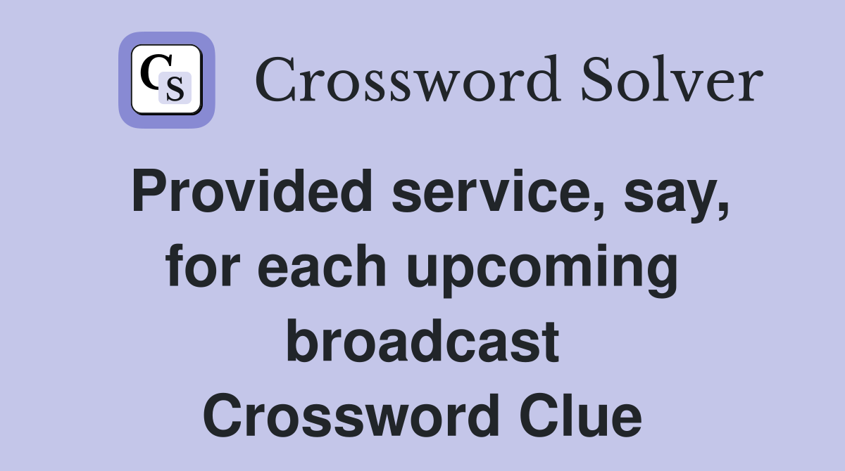 Provided service, say, for each upcoming broadcast Crossword Clue